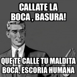 Meme Correction Guy CALLATE LA BOCA BASURA QUE TE CALLE TU MALDITA