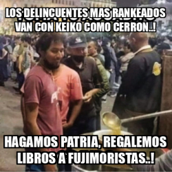 Meme Personalizado LOS DELINCUENTES MAS RANKEADOS VAN CON KEIKO COMO