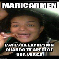 Meme Personalizado Maricarmen Esa es la expresión cuando te apetece