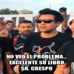 Meme Personalizado No Veo El Problema Excelente Su Libro Sr Crespo