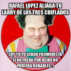 Meme Personalizado Rafael Lopez Aliaga Tu Larry De Los Tres Chiflados