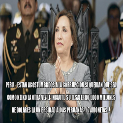 Meme Personalizado PERU ESTAN ACOSTUMBRDOS A LA CORRUPCION SI