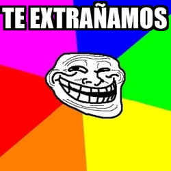 Meme Troll Te extrañamos 33347895