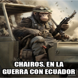 Meme Personalizado Chairos En La Guerra Con Ecuador