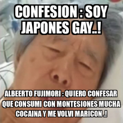 Meme Personalizado CONFESION SOY JAPONES GAY ALBEERTO FUJIMORI