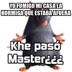 Meme Personalizado Yo Fumigo Mi Casa La Hormiga Que Estaba Afuera