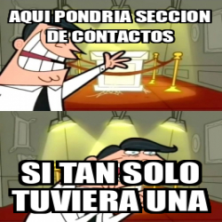 Meme Personalizado Aqui Pondria Seccion De Contactos Si Tan Solo