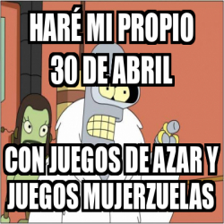 Meme Personalizado Haré mi propio 30 de Abril Con juegos de azar y