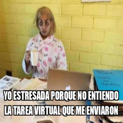 Meme Personalizado YO ESTRESADA PORQUE NO ENTIENDO LA TAREA VIRTUAL