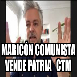 Meme Personalizado maricón comunista vende patria ctm 33363989