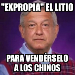 Meme Personalizado Expropia el Litio para vendérselo a los chinos