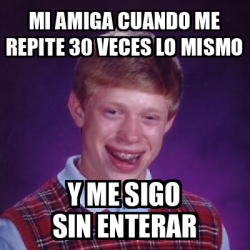 Meme Bad Luck Brian Mi Amiga Cuando Me Repite Veces Lo Mismo Y Me