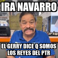 Meme Personalizado Ira Navarro El Gerry Dice Q Somos Los Reyes Del