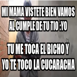 Meme Personalizado Mi Mama Vistete Bien Vamos Al Cumple De Tu Tio Yo