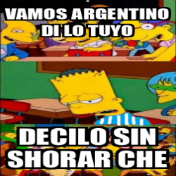 Meme Personalizado Vamos Argentino Di Lo Tuyo Decilo Sin Shorar Che