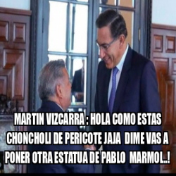 Meme Personalizado Martin Vizcarra Hola Como Estas Choncholi De