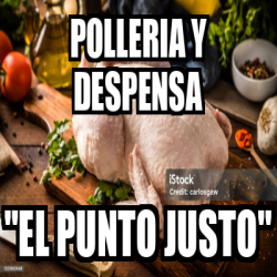 Meme Personalizado Polleria Y Despensa El Punto Justo 33395466