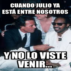 Meme Personalizado Cuando Julio ya está entre nosotros Y no lo viste