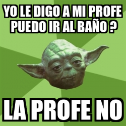 Meme Yoda Yo le digo a mi profe puedo ir al baño La profe no 33048012