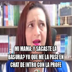 Meme Personalizado Mi Mama Y Sacaste La Basura Yo Que Me La Pase En