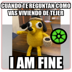 Meme Personalizado CUANDO TE REGUNTAN COMO VAS VIVIENDO DE TEJER I AM