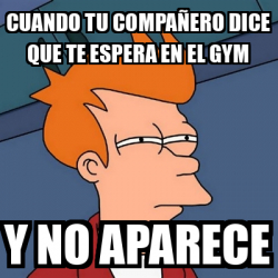 Meme Futurama Fry Cuando Tu Compa Ero Dice Que Te Espera En El Gym Y