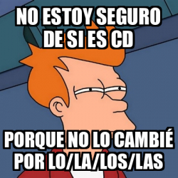 Meme Futurama Fry No estoy seGURO de si es CD porque no LO cAMBiÉ POR