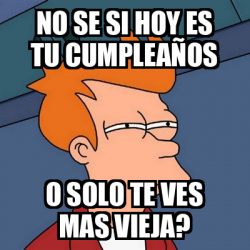 Meme Futurama Fry no se si hoy es tu cumpleaños o solo te ves mas