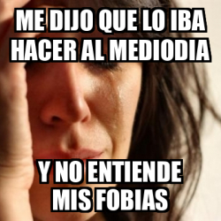 Meme Problems Me Dijo Que Lo Iba Hacer Al Mediodia Y No Entiende Mis