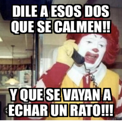 Meme Personalizado Dile A Esos Dos Que Se Calmen Y Que Se Vayan A