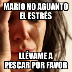 Meme Problems Mario No Aguanto El Estr S Ll Vame A Pescar Por Favor