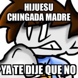 Meme Personalizado Hijuesu Chingada Madre Ya Te Dije Que No