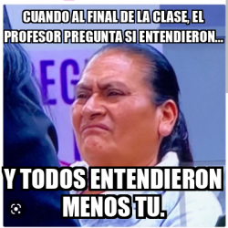 Meme Personalizado Cuando Al Final De La Clase El Profesor Pregunta