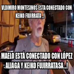 Meme Personalizado Vldimiro Montesinos Esta Conectado Con Keiko