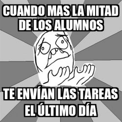 Meme Whyyy cuando mas la mitad de los alumnos te envían las tareas el