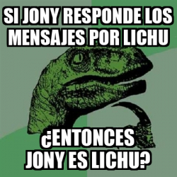 Meme Filosoraptor Si Jony Responde Los Mensajes Por Lichu Entonces