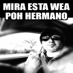 Meme Personalizado Mira Esta Wea Poh Hermano 33071566