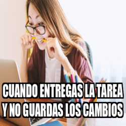 Meme Personalizado Cuando Entregas La Tarea Y No Guardas Los Cambios