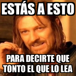 Meme Boromir Estás a esto Para decirte que tonto el que lo lea 33079069