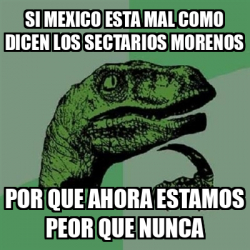 Meme Filosoraptor Si Mexico Esta Mal Como Dicen Los Sectarios Morenos