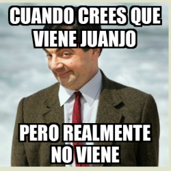 Meme Mr Bean Cuando Crees Que Viene Juanjo Pero Realmente No Viene