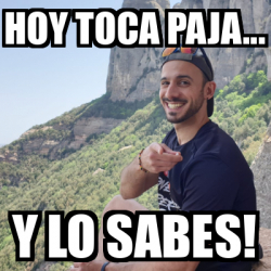 Meme Personalizado Hoy Toca Paja Y LO SABES 33086879