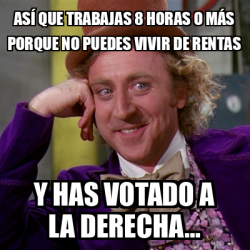 Meme Willy Wonka As Que Trabajas Horas O M S Porque No Puedes