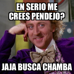 Meme Willy Wonka En Serio Me Crees Pendejo Jaja Busca Chamba