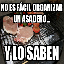 Meme Personalizado No Es F Cil Organizar Un Asadero Y Lo Saben