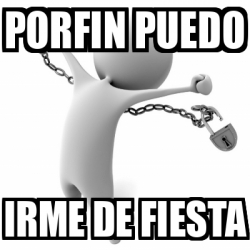 Meme Personalizado Porfin Puedo Irme De Fiesta