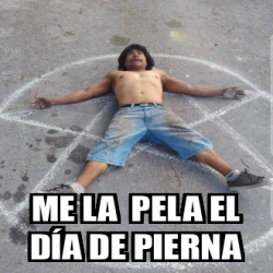 Meme Personalizado Me La Pela El D A De Pierna