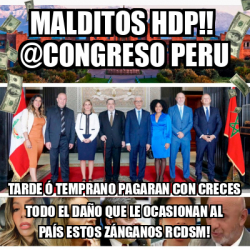 Meme Personalizado Malditos HDP congreso peru TARDE Ó TEMPRANO