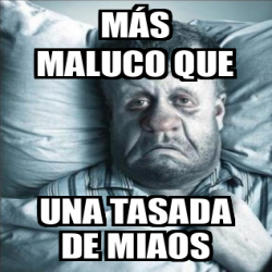 Meme Personalizado Más maluco que Una tasada de miaos 33093148