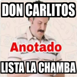 Meme Personalizado Don Carlitos Lista La Chamba 33093664